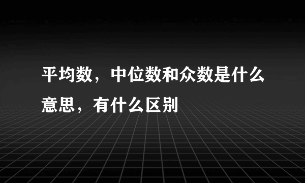 平均数，中位数和众数是什么意思，有什么区别