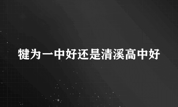 犍为一中好还是清溪高中好