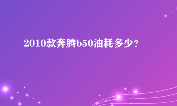 2010款奔腾b50油耗多少？