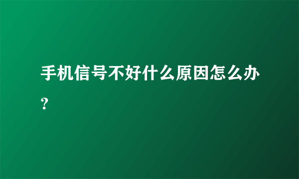 手机信号不好什么原因怎么办？