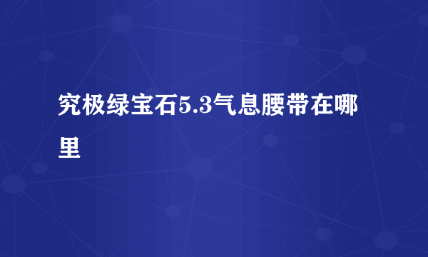 究极绿宝石5.3气息腰带在哪里