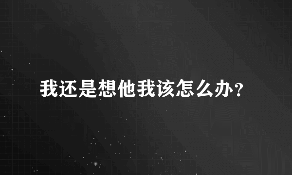 我还是想他我该怎么办？