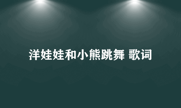 洋娃娃和小熊跳舞 歌词