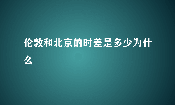 伦敦和北京的时差是多少为什么