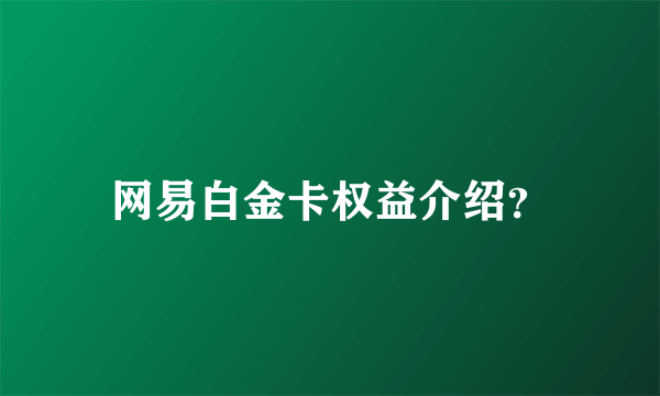 网易白金卡权益介绍？