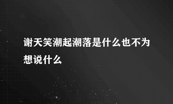 谢天笑潮起潮落是什么也不为想说什么