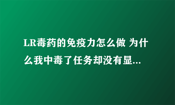 LR毒药的免疫力怎么做 为什么我中毒了任务却没有显示完成？连中一次都没显示？