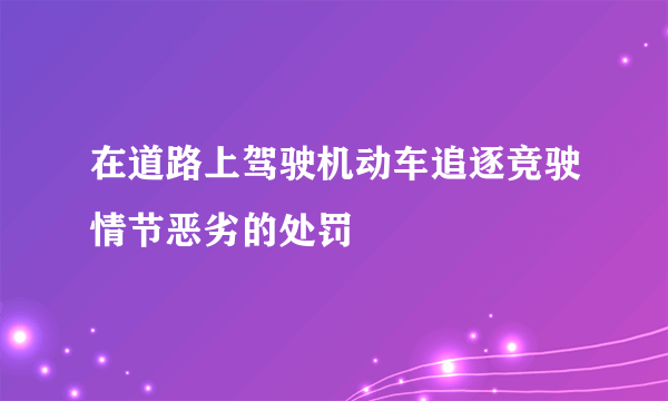 在道路上驾驶机动车追逐竞驶情节恶劣的处罚