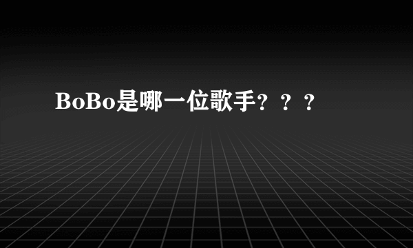 BoBo是哪一位歌手？？？