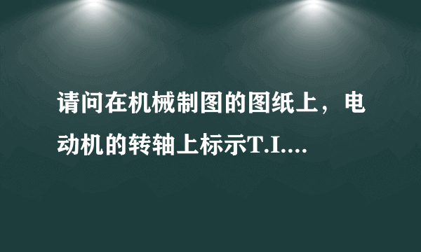 请问在机械制图的图纸上，电动机的转轴上标示T.I.R.0.05是什么意思？