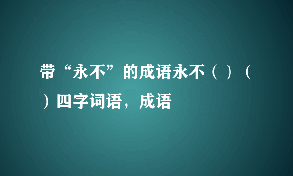 带“永不”的成语永不（）（）四字词语，成语