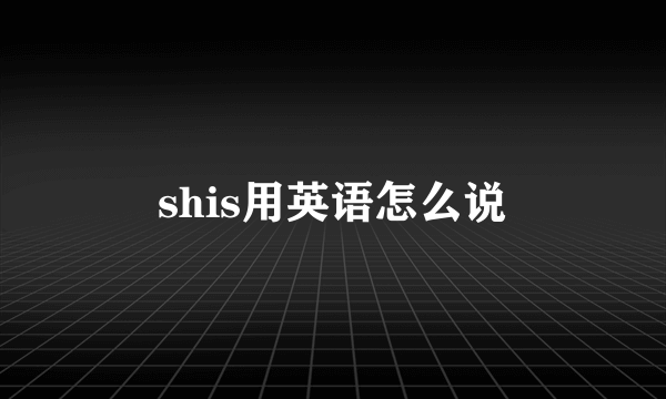 shis用英语怎么说