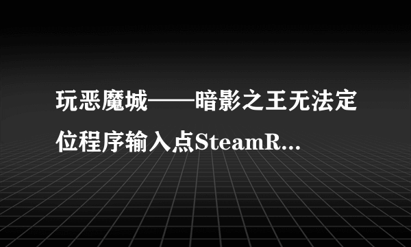 玩恶魔城——暗影之王无法定位程序输入点SteamRemoteStorage于动态链接库steam_api.dll上什么意思