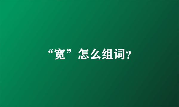 “宽”怎么组词？