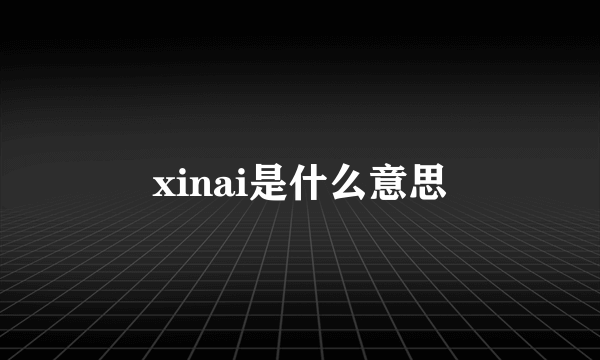 xinai是什么意思