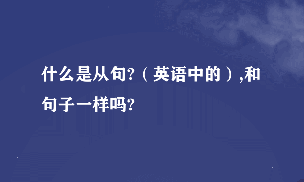 什么是从句?（英语中的）,和句子一样吗?