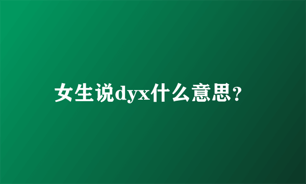 女生说dyx什么意思？