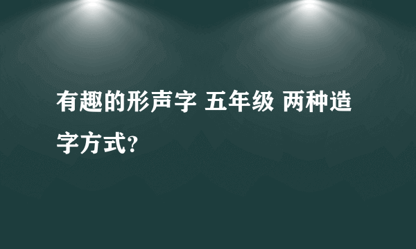 有趣的形声字 五年级 两种造字方式？