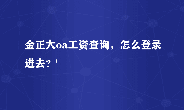 金正大oa工资查询，怎么登录进去？'