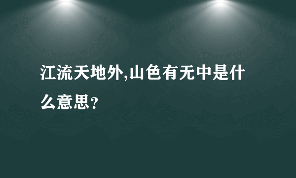 江流天地外,山色有无中是什么意思？