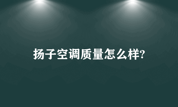 扬子空调质量怎么样?