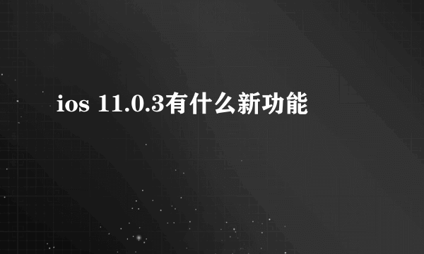 ios 11.0.3有什么新功能