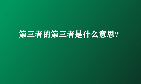 第三者的第三者是什么意思？