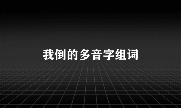 我倒的多音字组词