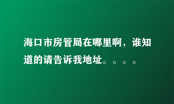 海口市房管局在哪里啊，谁知道的请告诉我地址。。。。