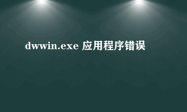 dwwin.exe 应用程序错误