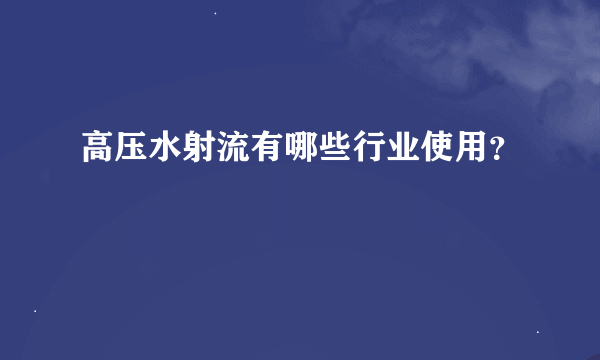 高压水射流有哪些行业使用？