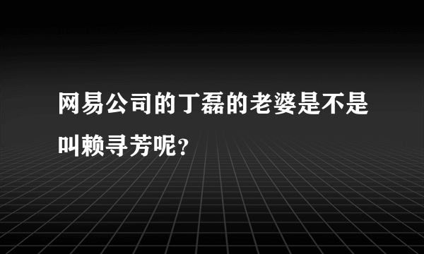 网易公司的丁磊的老婆是不是叫赖寻芳呢？