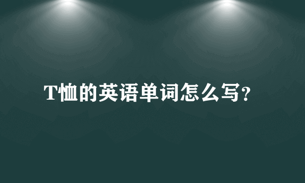 T恤的英语单词怎么写？