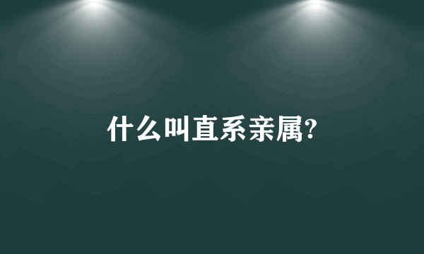 什么叫直系亲属?