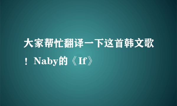 大家帮忙翻译一下这首韩文歌！Naby的《If》