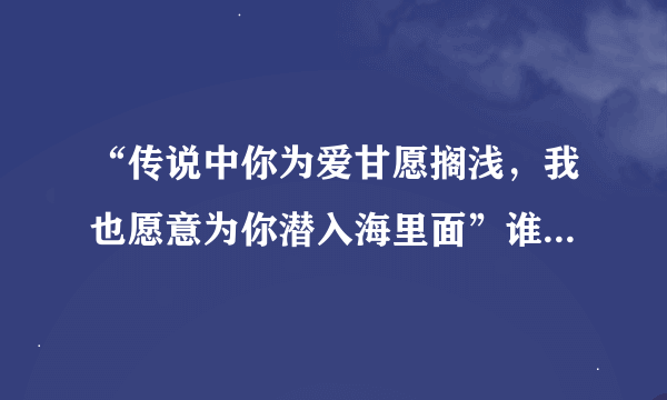 “传说中你为爱甘愿搁浅，我也愿意为你潜入海里面”谁可以解释下这句话啥意思