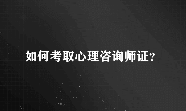 如何考取心理咨询师证？