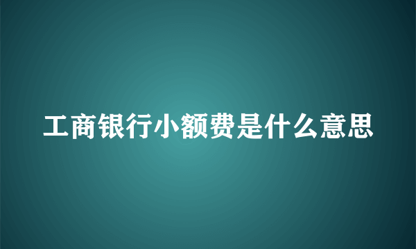 工商银行小额费是什么意思