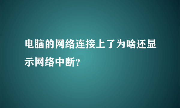 电脑的网络连接上了为啥还显示网络中断？