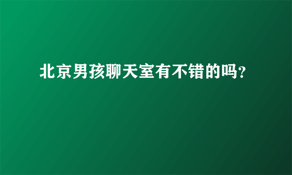 北京男孩聊天室有不错的吗？