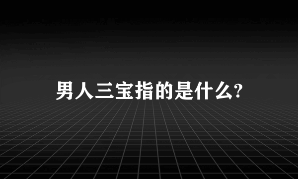 男人三宝指的是什么?