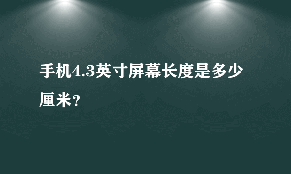 手机4.3英寸屏幕长度是多少厘米？