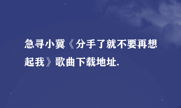 急寻小冀《分手了就不要再想起我》歌曲下载地址.