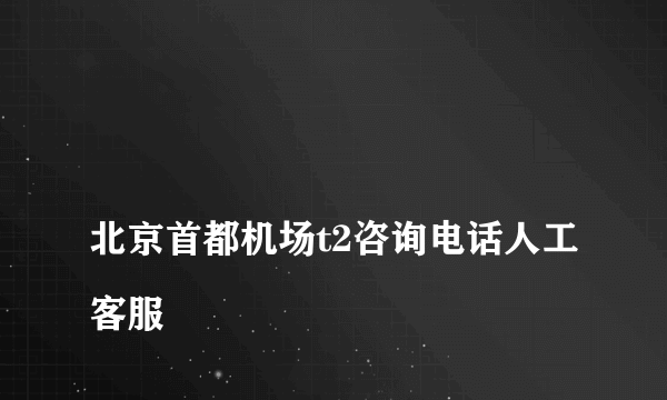 
北京首都机场t2咨询电话人工客服

