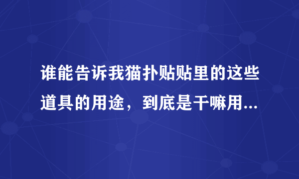 谁能告诉我猫扑贴贴里的这些道具的用途，到底是干嘛用的怎么用