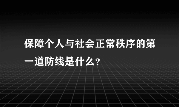 保障个人与社会正常秩序的第一道防线是什么？