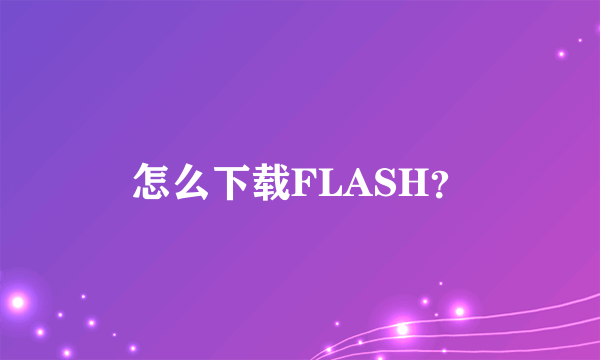 怎么下载FLASH？