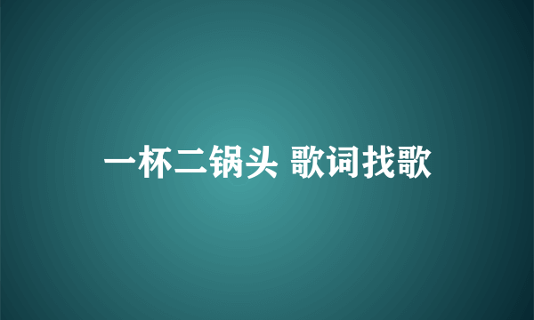 一杯二锅头 歌词找歌