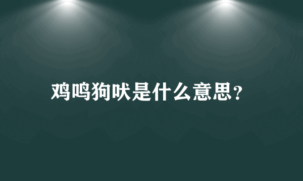 鸡鸣狗吠是什么意思？