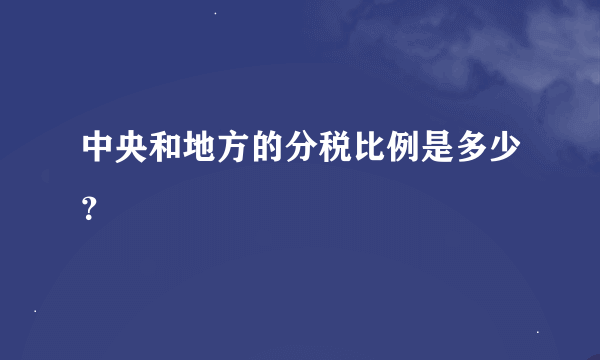 中央和地方的分税比例是多少？